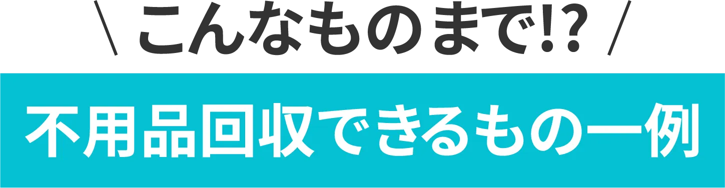 こんなものまで！？不用品回収できるもの一例